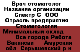 Врач-стоматолог › Название организации ­ Спектр-С, ООО › Отрасль предприятия ­ Стоматология › Минимальный оклад ­ 50 000 - Все города Работа » Вакансии   . Амурская обл.,Серышевский р-н